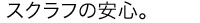 スクラフの安心。